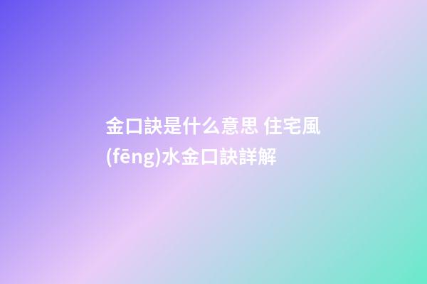 金口訣是什么意思 住宅風(fēng)水金口訣詳解